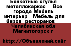 Банкетные стулья, металлокаркас. - Все города Мебель, интерьер » Мебель для баров, ресторанов   . Челябинская обл.,Магнитогорск г.